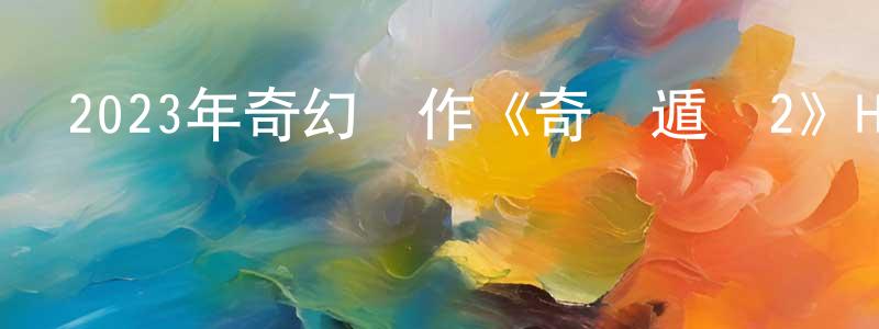 柴金章發布2023年奇幻動作《奇門遁術2》HD國語中字迅雷下載_深夜電影